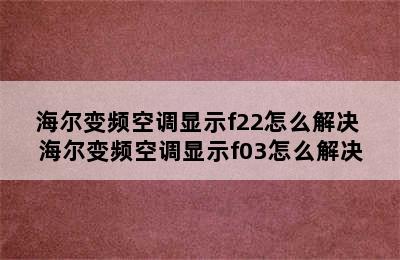 海尔变频空调显示f22怎么解决 海尔变频空调显示f03怎么解决